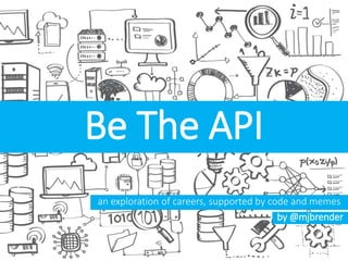 Be The API
an exploration of careers, supported by code and memes
by @mjbrender
 