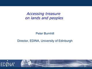 Accessing treasure  on lands and peoples Peter Burnhill Director, EDINA, University of Edinburgh 