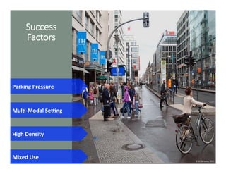 Success  
Factors
Parking	
  Pressure	
  
MulD-­‐Modal	
  SePng	
  
High	
  Density	
  
©	
  UC	
  Berkeley,	
  2015	
  
Mixed	
  Use	
  
 