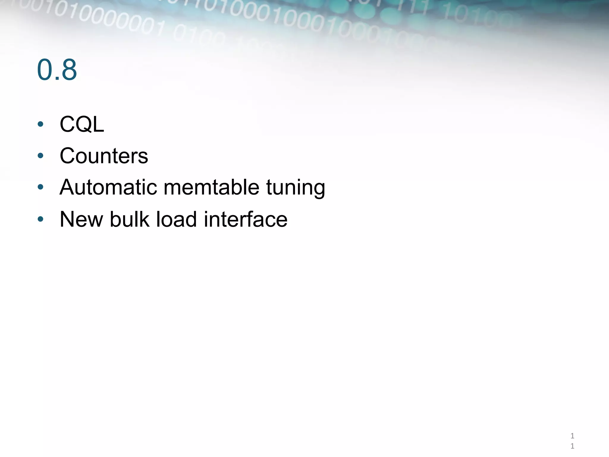 0.8
•    CQL
•    Counters
•    Automatic memtable tuning
•    New bulk load interface




                                 1
                                 1	
  
 