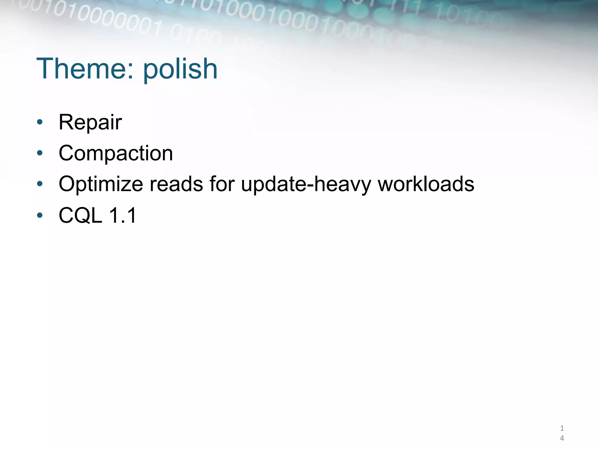 Theme: polish
•    Repair
•    Compaction
•    Optimize reads for update-heavy workloads
•    CQL 1.1




                                                 1
                                                 4	
  
 