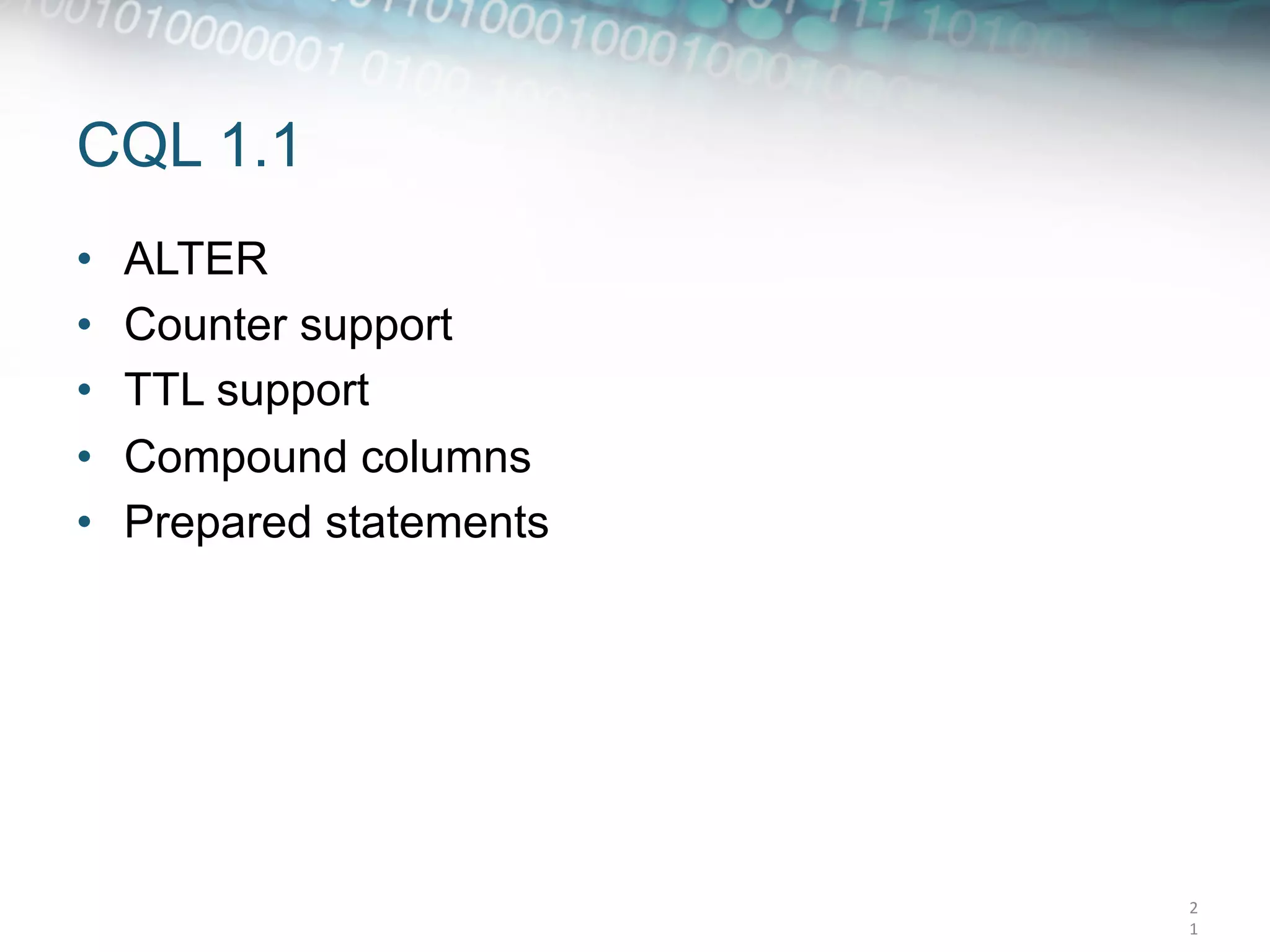 CQL 1.1
•    ALTER
•    Counter support
•    TTL support
•    Compound columns
•    Prepared statements




                           2
                           1	
  
 