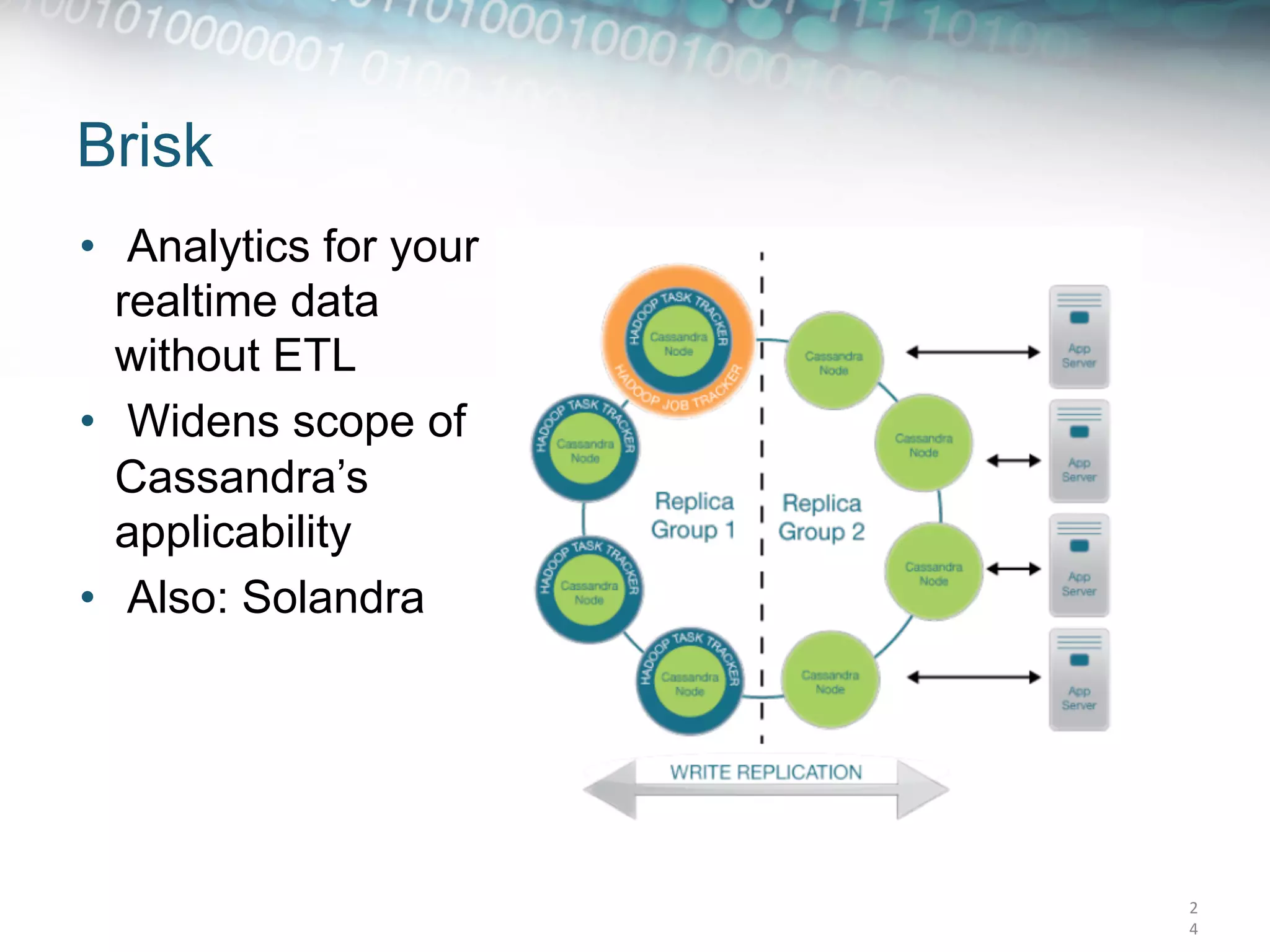 Brisk
•  Analytics for your
   realtime data
   without ETL
•  Widens scope of
   Cassandra’s
   applicability
•  Also: Solandra




                        2
                        4	
  
 