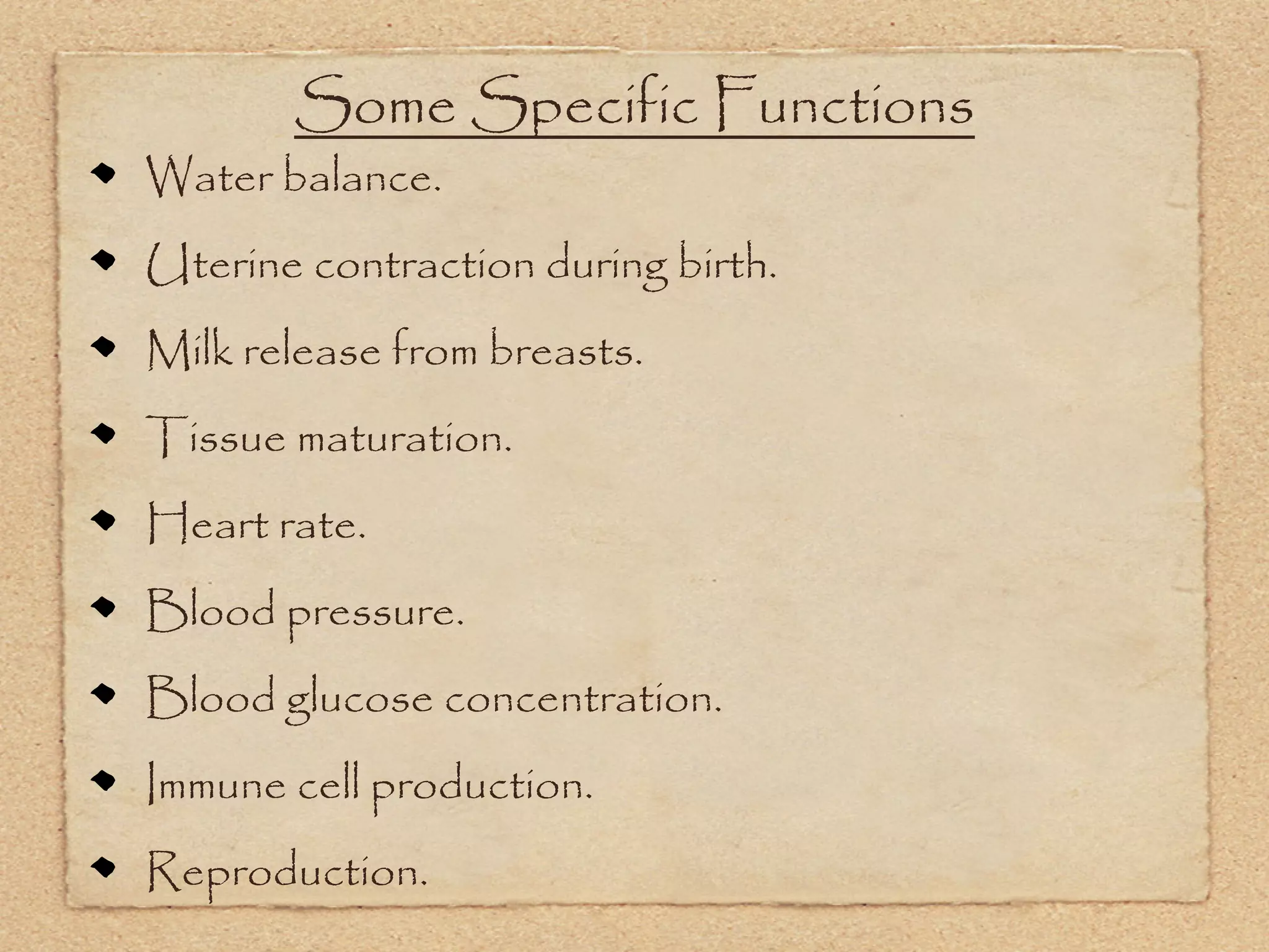 Some Specific Functions
Water balance.
Uterine contraction during birth.
Milk release from breasts.
Tissue maturation.
Heart rate.
Blood pressure.
Blood glucose concentration.
Immune cell production.
Reproduction.
 