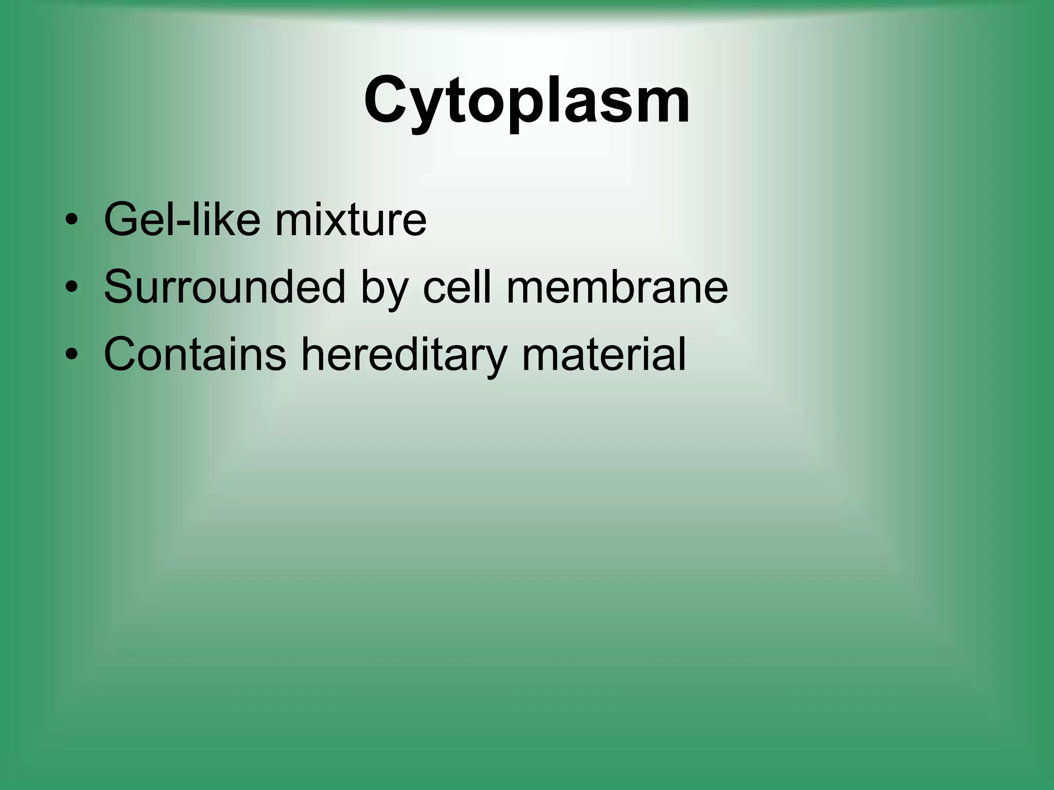 CytoplasmGel-like mixtureSurrounded by cell membraneContains hereditary material 