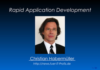 1 / 20
Rapid Application Development
Christian Habermüller
http://news.fuer-IT-Profis.de
 