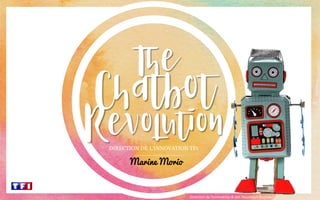 The
Chatbot
Revolution
DIRECTION DE L’INNOVATION TF1
Direction de l’Innovation & des Nouveaux Business TF1
Marine Morio
 