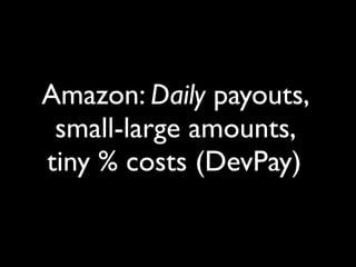 Amazon: Daily payouts,
 small-large amounts,
tiny % costs (DevPay)
 