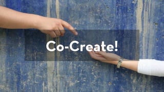 Co-Create!
http://www.flickr.com/photos/nogood/211873647/
 