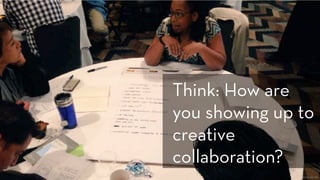 Photo: Denise Jacobs
Think: How are
you showing up to
creative
collaboration?
 
