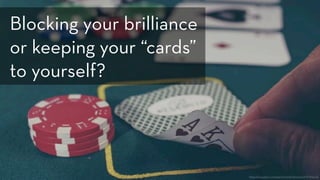 https://unsplash.com/search/cards?photo=GikVY_KS9vQ
Blocking your brilliance
or keeping your “cards”
to yourself?
 