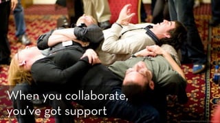 https://www.flickr.com/photos/joi/2941559903
When you collaborate,
you’ve got support
 