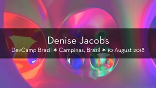 Denise Jacobs  
DevCamp Brazil ✶ Campinas, Brazil ✶ 10 August 2018
https://www.flickr.com/photos/jixxer/6201145680/
 