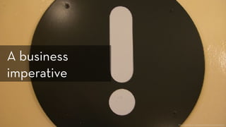 https://www.flickr.com/photos/sarahmount/324922376
A business
imperative
 