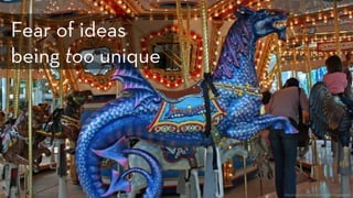 http://www.flickr.com/photos/tboard/2259391512/
Fear of ideas
being too unique
 
