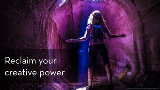 https://www.flickr.com/photos/drainrat/16666157505/
Reclaim your
creative power
 