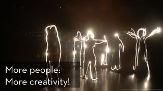 http://www.flickr.com/photos/international-festival/3019543830/
More people: 
More creativity!
 