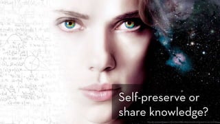 http://www.123wallpapers.in/file/1650/2880x1800/scarlett-johansson-in-lucy-movie.jpg
Self-preserve or
share knowledge?
 