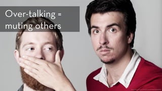 https://www.flickr.com/photos/b-love/7459418186
Over-talking =
muting others
 