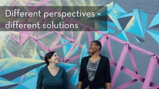 Photo: Jessie Shternshus
Different perspectives = 
different solutions
 