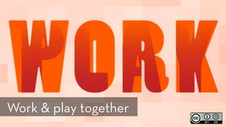 http://www.flickr.com/photos/opensourceway/5392982007/
Work & play together
 