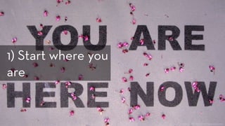 http://www.flickr.com/photos/zen/3446600695/
1) Start where you
are
 