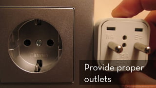 http://www.flickr.com/photos/sfllaw/222795669/
Provide proper
outlets
 