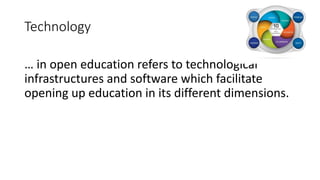 Technology
… in open education refers to technological
infrastructures and software which facilitate
opening up education in its different dimensions.
 