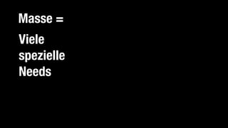 Masse =
Viele
einzelne
Individuen
Viele
spezielle
Individuen
Viele
spezielle
Journeys
Viele
spezielle
Touchpoints
Viele
spezielle
Needs
 