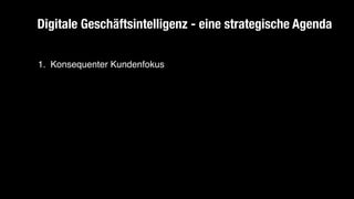 1. Konsequenter Kundenfokus
Digitale Geschäftsintelligenz - eine strategische Agenda
 