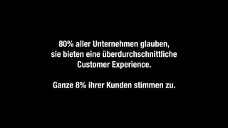 80% aller Unternehmen glauben,
sie bieten eine überdurchschnittliche
Customer Experience.
Ganze 8% ihrer Kunden stimmen zu.
 