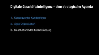 1. Konsequenter Kundenfokus
2. Agile Organisation
3. Geschäftsmodell-Orchestrierung
Digitale Geschäftsintelligenz - eine strategische Agenda
 
