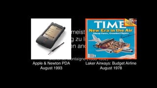 „Es ist meist falsch,
richtig zu liegen
vor allen anderen.“
Michel de Montaigne (1533-1592)
Apple & Newton PDA
August 1993
Laker Airways: Budget Airline
August 1978
 