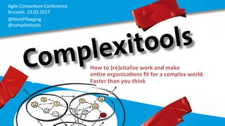 Agile	
  Consor,um	
  Conference	
  
Brussels.	
  23.02.2017	
  	
  
@NielsPﬂaeging	
  	
  	
  	
  
@complexitools	
  
How	
  to	
  (re)vitalize	
  work	
  and	
  make	
  	
  
en3re	
  organiza3ons	
  ﬁt	
  for	
  a	
  complex	
  world.	
  	
  
Faster	
  than	
  you	
  think	
  
 