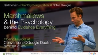 Bart Schutz | want more: contact info@onlinedialogue.com
Bart Schutz – Chief Psychology Ofﬁcer @ Online Dialogue"
"
Marshmallows"
& the Psychology"
behind Evidence Everything"
"
"
Closing keynote at"
Conversions@Google Dublin"
November 9th 2017
 