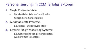 Personalisierung im CCM: Erfolgsfaktoren
1. Single Customer View
 Ganzheitliche Sicht auf den Kunden
 Konsolidierte Kundenprofile
2. Automatisierte Prozesse
 z.B. Trigger- und Lifecycle-Mails
3. Echtzeit-fähige Marketing-Systeme
 z.B. Generierung von personalisierten
Werbemitteln in Echtzeit
43
 