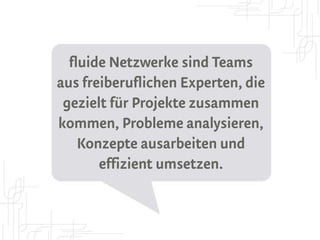 fluide Netzwerke sind Teams
aus freiberuflichen Experten, die
 gezielt für Projekte zusammen
kommen, Probleme analysieren,
    Konzepte ausarbeiten und
       effizient umsetzen.
 