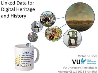 Linked Data for
Digital Heritage
and History
Victor de Boer
VU University Amsterdam
Keynote CSWS 2013 Shanghai
 