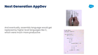 Next Generation AppDev
And eventually, assembly language would get
replaced by higher level languages like C,
which were m...