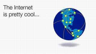 The Internet
is pretty cool...
 