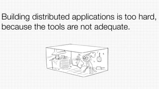 Building distributed applications is too hard,
because the tools are not adequate.
 