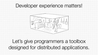 Let’s give programmers a toolbox
designed for distributed applications.
Developer experience matters!
 