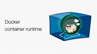 Docker
container runtime
 