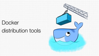 Docker
distribution tools
 