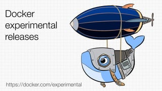 https://docker.com/experimental
Docker
experimental
releases
 