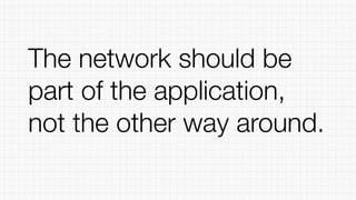 The network should be
part of the application,
not the other way around.
 