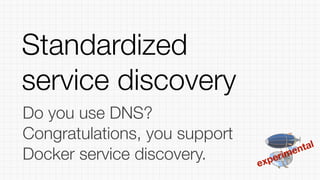 experimental
Do you use DNS?
Congratulations, you support
Docker service discovery.
Standardized
service discovery
 