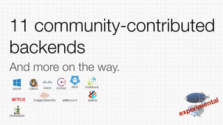 experimental
11 community-contributed
backends
And more on the way.
weave
calico consul etcd
zookeeper
midokuraciscoazure
nuagenetworks
 