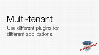 experimental
Use different plugins for
different applications.
Multi-tenant
 