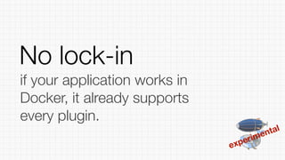 experimental
if your application works in
Docker, it already supports
every plugin.
No lock-in
 